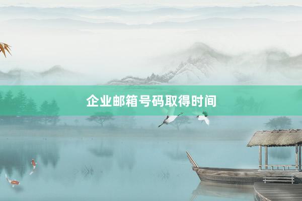 企业邮箱号码取得时间