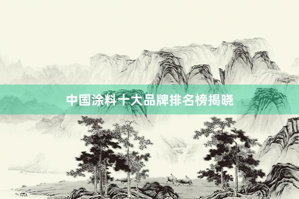 中国涂料十大品牌排名榜揭晓
