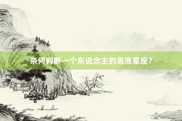奈何判断一个东说念主的高涨星座？