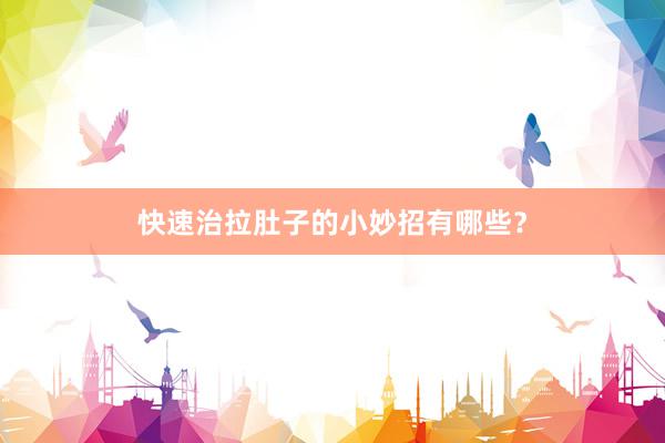 快速治拉肚子的小妙招有哪些?